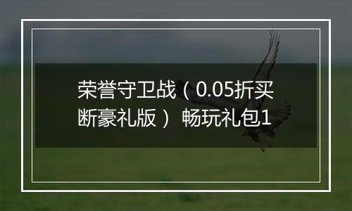 荣誉守卫战（0.05折买断豪礼版） 畅玩礼包1