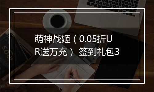 萌神战姬（0.05折UR送万充） 签到礼包3