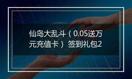 仙岛大乱斗（0.05送万元充值卡） 签到礼包2