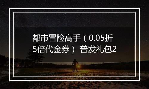 都市冒险高手（0.05折5倍代金券） 普发礼包2