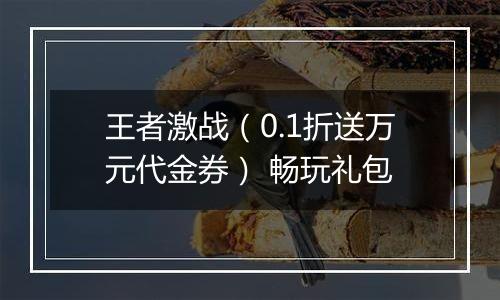 王者激战（0.1折送万元代金券） 畅玩礼包