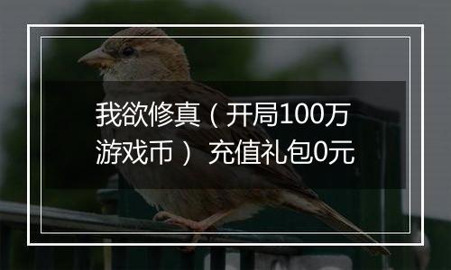 我欲修真（开局100万游戏币） 充值礼包0元