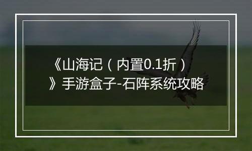 《山海记（内置0.1折）》手游盒子-石阵系统攻略