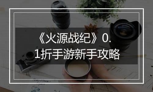 《火源战纪》0.1折手游新手攻略