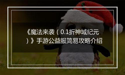 《魔法来袭（0.1折神域纪元）》手游公益服简易攻略介绍