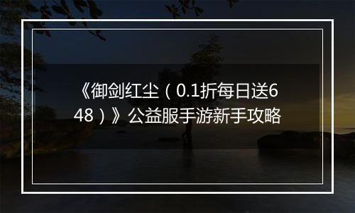 《御剑红尘（0.1折每日送648）》公益服手游新手攻略