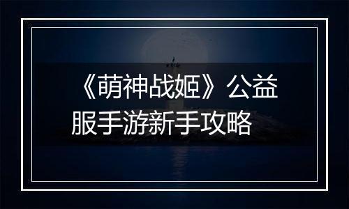 《萌神战姬》公益服手游新手攻略