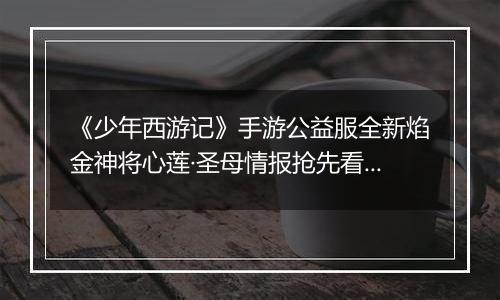 《少年西游记》手游公益服全新焰金神将心莲·圣母情报抢先看！