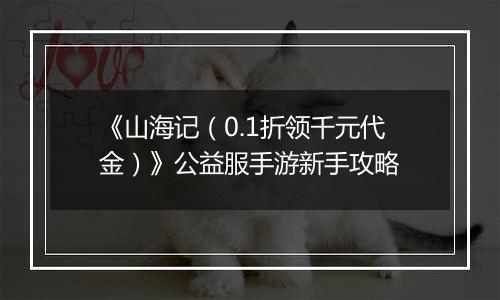 《山海记（0.1折领千元代金）》公益服手游新手攻略