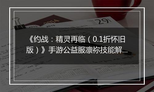 《约战：精灵再临（0.1折怀旧版）》手游公益服凛祢技能解析以及连招教学