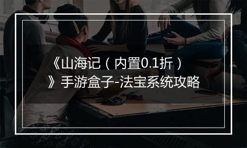 《山海记（内置0.1折）》手游盒子-法宝系统攻略