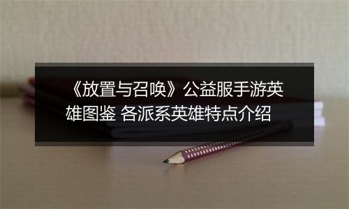 《放置与召唤》公益服手游英雄图鉴 各派系英雄特点介绍