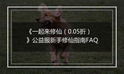 《一起来修仙（0.05折）》公益服新手修仙指南FAQ