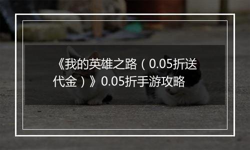 《我的英雄之路（0.05折送代金）》0.05折手游攻略
