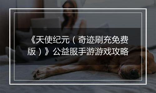 《天使纪元（奇迹刷充免费版）》公益服手游游戏攻略
