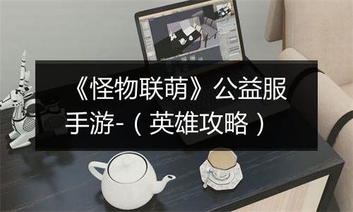 《怪物联萌》公益服手游-（英雄攻略）