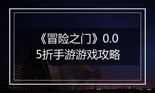 《冒险之门》0.05折手游游戏攻略