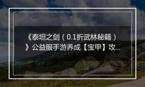 《泰坦之剑（0.1折武林秘籍）》公益服手游养成【宝甲】攻略