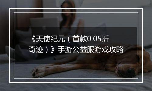 《天使纪元（首款0.05折奇迹）》手游公益服游戏攻略