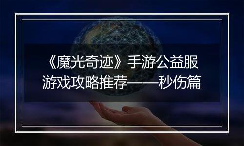 《魔光奇迹》手游公益服游戏攻略推荐——秒伤篇