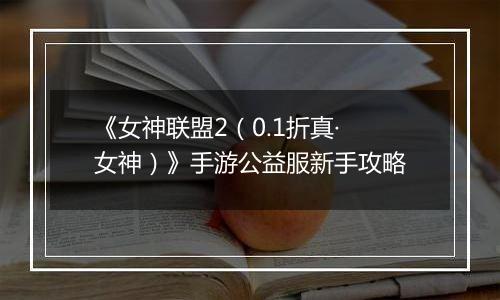《女神联盟2（0.1折真·女神）》手游公益服新手攻略