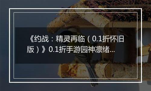 《约战：精灵再临（0.1折怀旧版）》0.1折手游园神凛绪攻略-技能加点篇