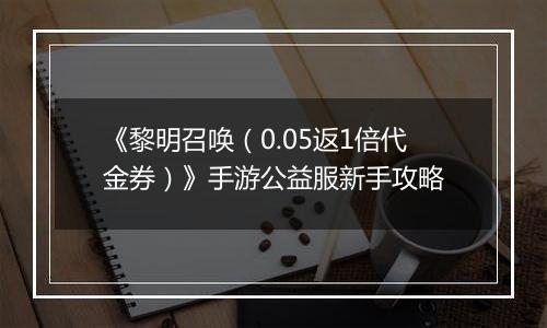 《黎明召唤（0.05返1倍代金券）》手游公益服新手攻略