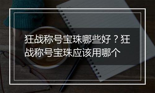 狂战称号宝珠哪些好？狂战称号宝珠应该用哪个