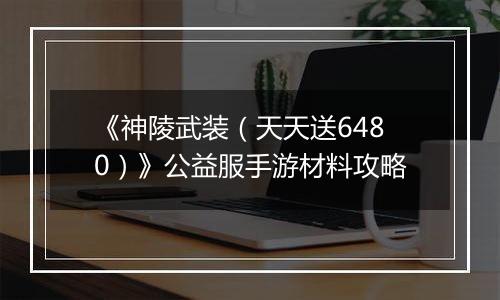 《神陵武装（天天送6480）》公益服手游材料攻略