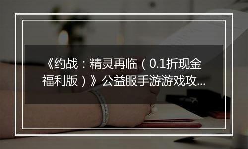 《约战：精灵再临（0.1折现金福利版）》公益服手游游戏攻略