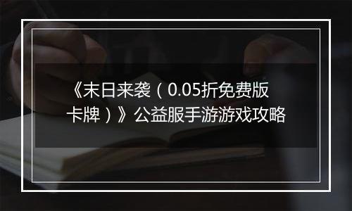 《末日来袭（0.05折免费版卡牌）》公益服手游游戏攻略