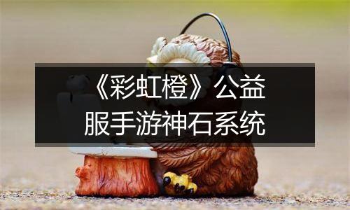 《彩虹橙》公益服手游神石系统