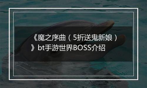 《魔之序曲（5折送鬼新娘）》bt手游世界BOSS介绍