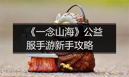 《一念山海》公益服手游新手攻略
