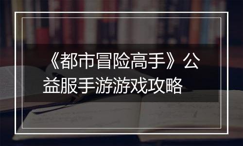 《都市冒险高手》公益服手游游戏攻略
