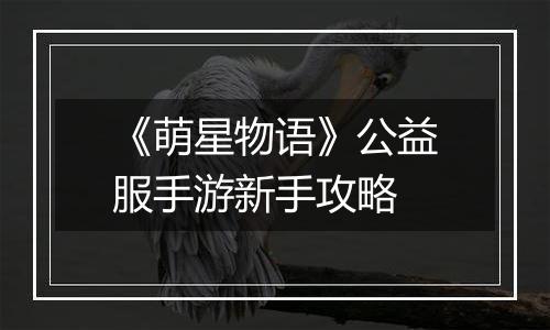 《萌星物语》公益服手游新手攻略