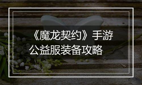 《魔龙契约》手游公益服装备攻略