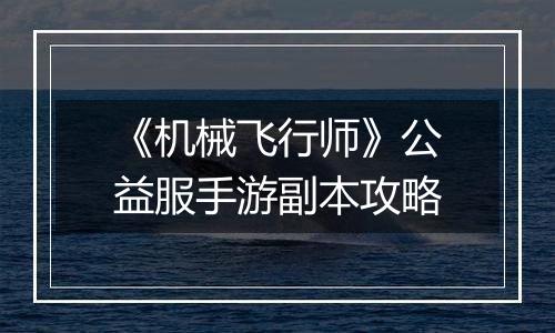 《机械飞行师》公益服手游副本攻略