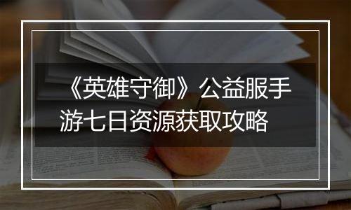 《英雄守御》公益服手游七日资源获取攻略