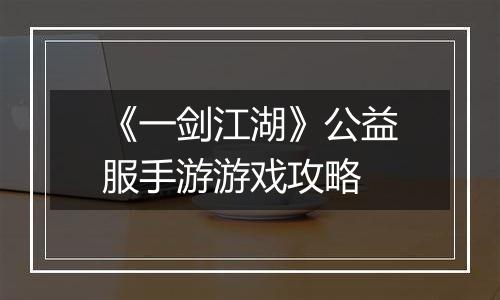 《一剑江湖》公益服手游游戏攻略
