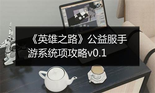 《英雄之路》公益服手游系统项攻略v0.1