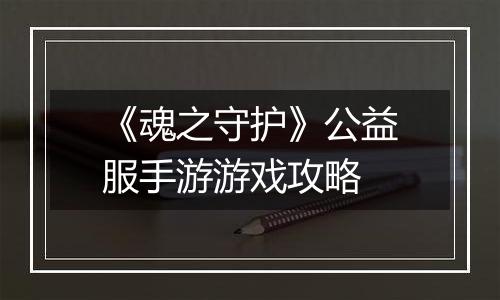 《魂之守护》公益服手游游戏攻略