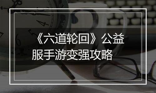《六道轮回》公益服手游变强攻略