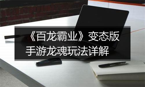 《百龙霸业》变态版手游龙魂玩法详解