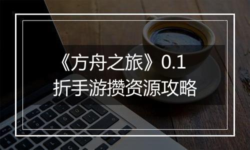 《方舟之旅》0.1折手游攒资源攻略