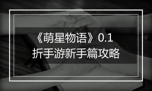 《萌星物语》0.1折手游新手篇攻略