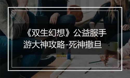 《双生幻想》公益服手游大神攻略-死神撒旦