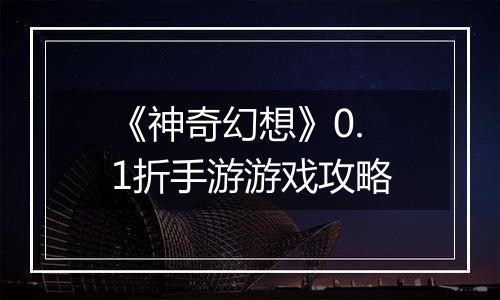 《神奇幻想》0.1折手游游戏攻略