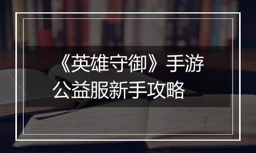 《英雄守御》手游公益服新手攻略