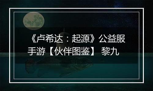 《卢希达：起源》公益服手游【伙伴图鉴】 黎九
